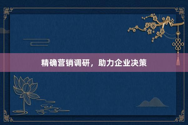 精确营销调研，助力企业决策